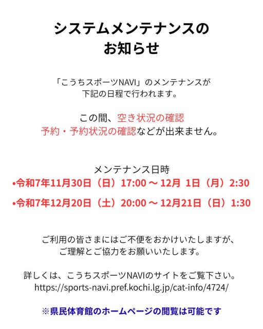 システムメンテナンスのお知らせ
下記の日程で、こうちスポーツNAVIのメンテナンスが行われるため、
その間、空き状況の確認や予約が出来ません。
・令和7年11/30(日)17:00〜12/1(月)2:30
・令和7年12/20(土)20:00〜12/21(日)1:30
ご不便をおかけしますが、ご理解とご協力よろしくお願いいたします。
#県民体育館#高知県民体育館#こうちスポーツNAVI#高知県スポーツ振興財団#メンテナンス